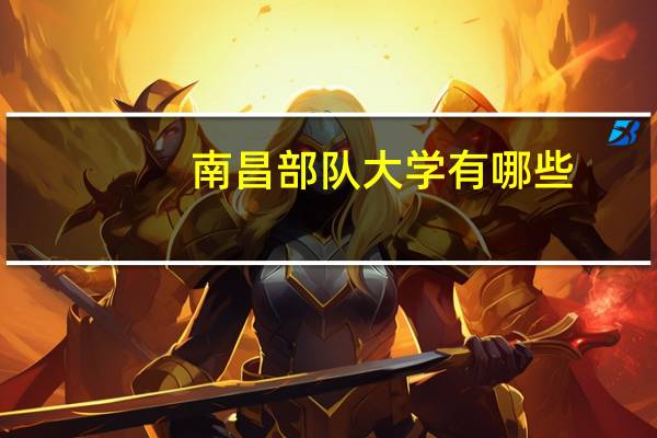 南昌部队大学有哪些