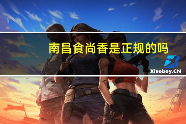 南昌食尚香是正规的吗
