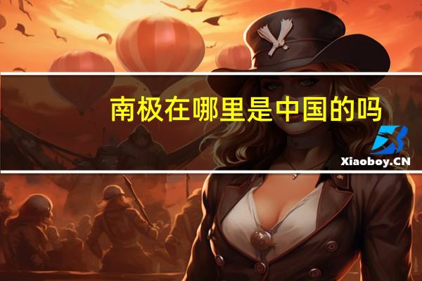南极在哪里是中国的吗