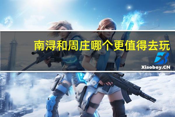 南浔和周庄哪个更值得去玩