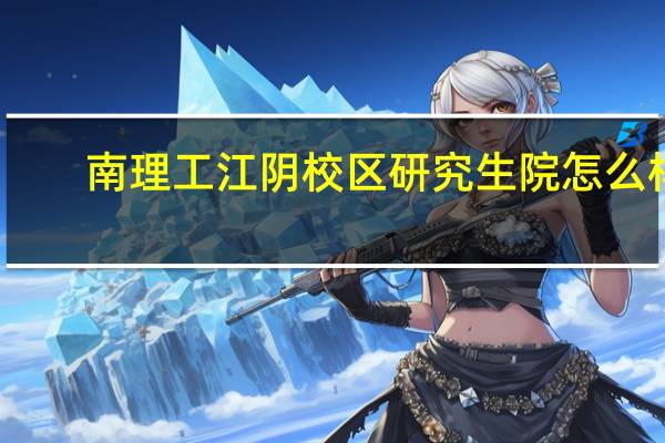 南理工江阴校区研究生院怎么样