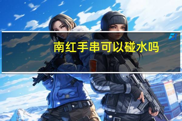 南红手串可以碰水吗