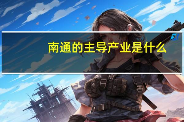南通的主导产业是什么
