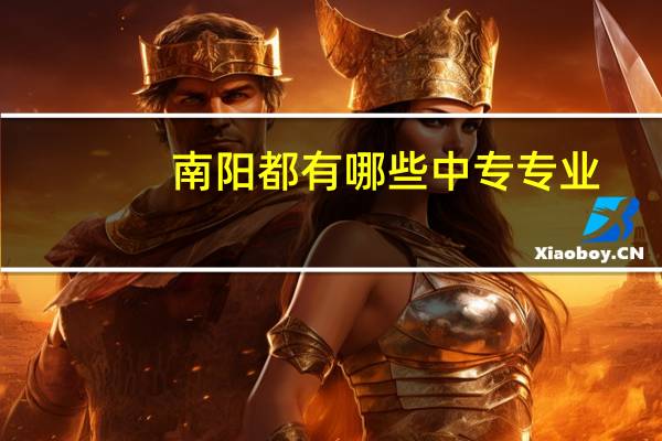 南阳都有哪些中专专业