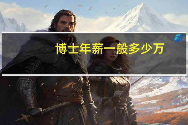 博士年薪一般多少万