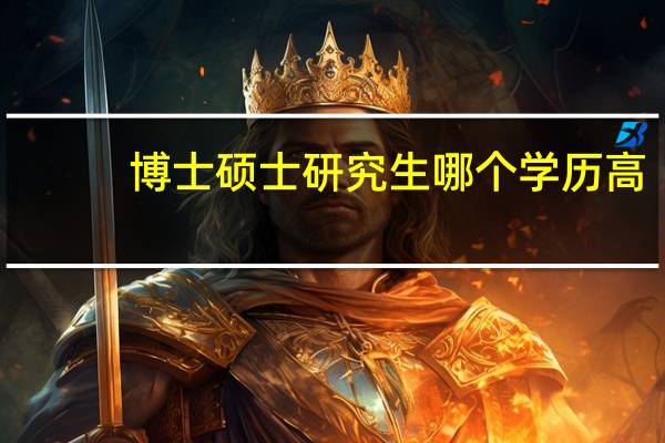 博士 硕士 研究生哪个学历高