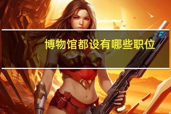 博物馆都设有哪些职位