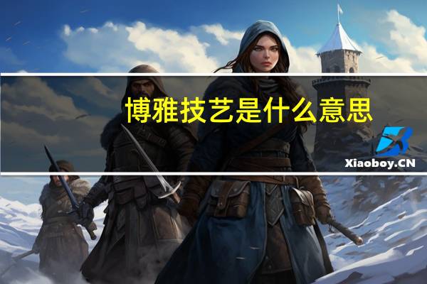 博雅技艺是什么意思