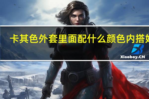 卡其色外套里面配什么颜色内搭好看