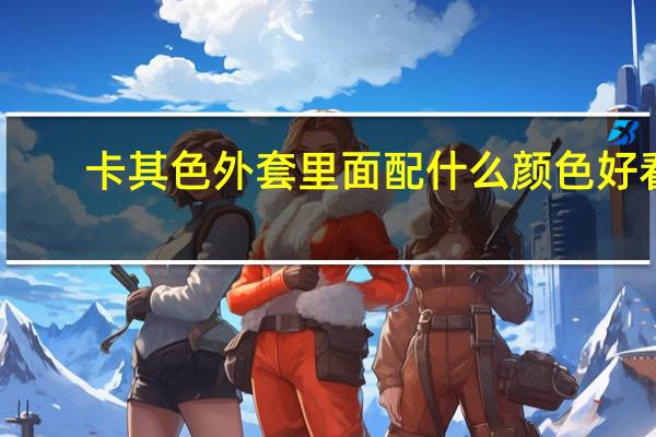 卡其色外套里面配什么颜色好看