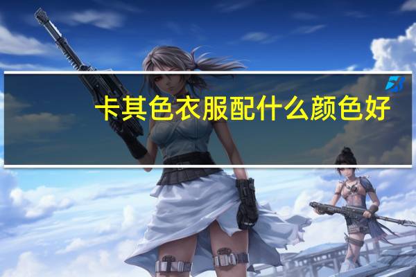 卡其色衣服配什么颜色好。