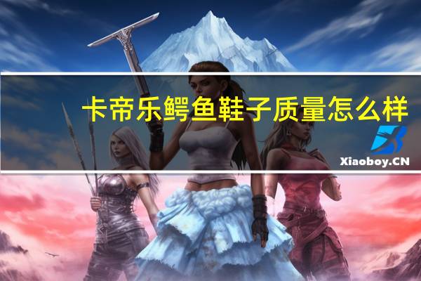 卡帝乐鳄鱼鞋子质量怎么样