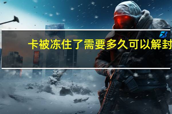 卡被冻住了需要多久可以解封