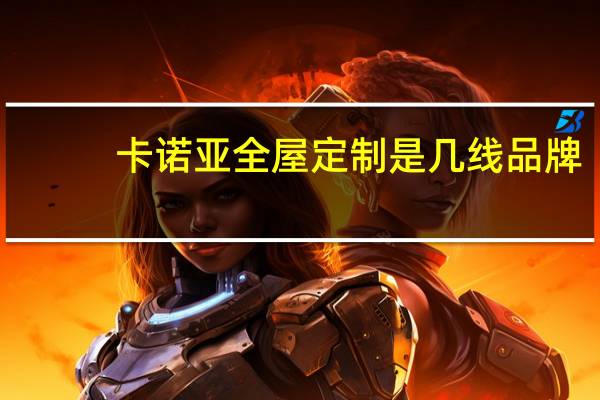 卡诺亚全屋定制是几线品牌