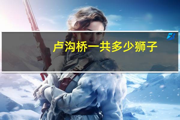 卢沟桥一共多少狮子
