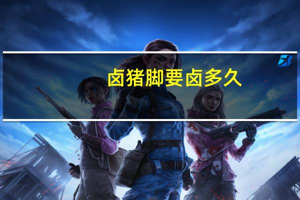 卤猪脚要卤多久