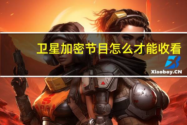 卫星加密节目怎么才能收看