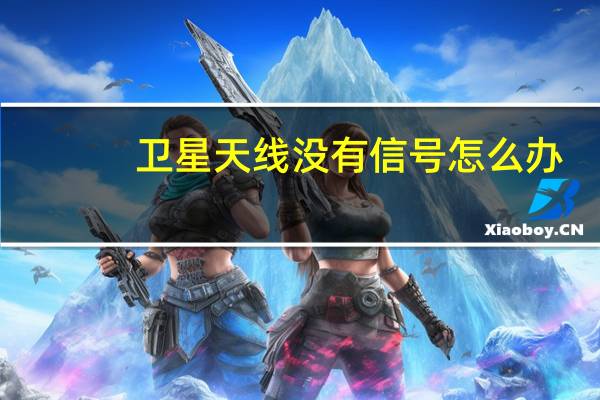 卫星天线没有信号怎么办