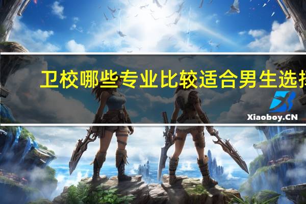 卫校哪些专业比较适合男生选择