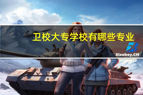 卫校大专学校有哪些专业