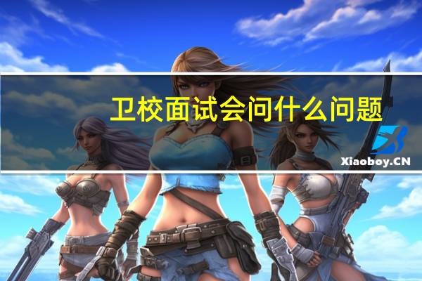 卫校面试会问什么问题