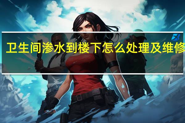 卫生间渗水到楼下怎么处理及维修方法