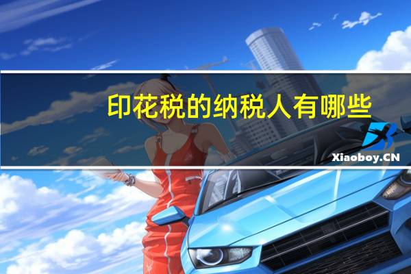 印花税的纳税人有哪些