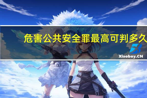 危害公共安全罪最高可判多久