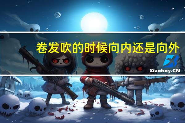 卷发吹的时候向内还是向外