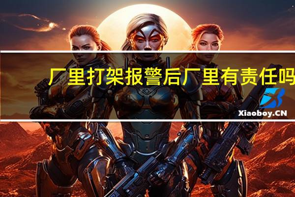 厂里打架报警后厂里有责任吗