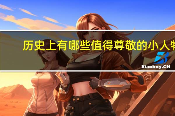 历史上有哪些值得尊敬的小人物？