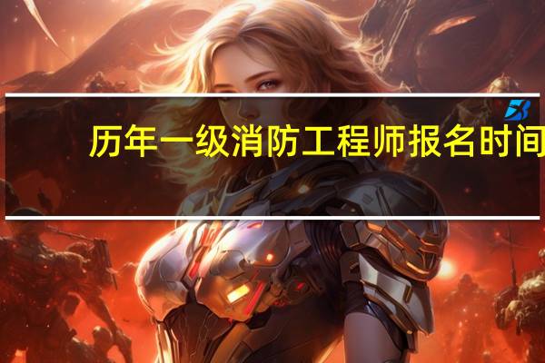历年一级消防工程师报名时间