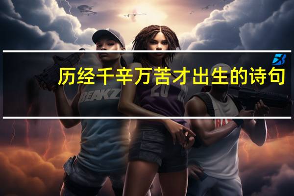 历经千辛万苦才出生的诗句