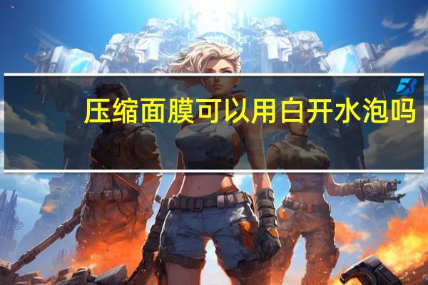 压缩面膜可以用白开水泡吗