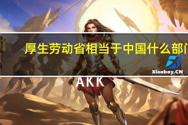厚生劳动省相当于中国什么部门