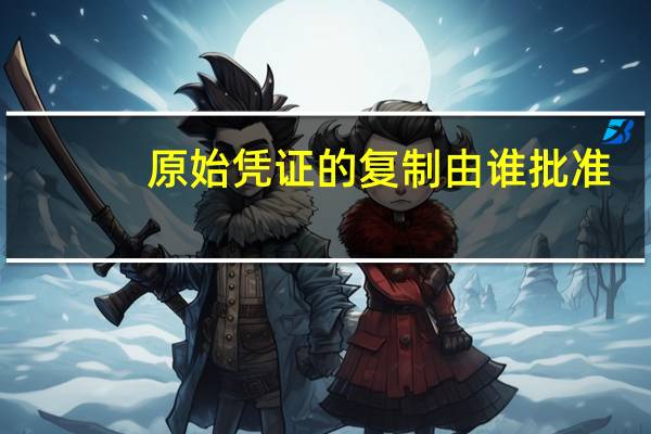 原始凭证的复制由谁批准