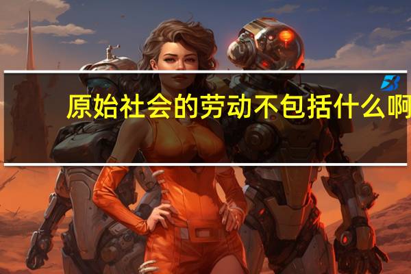 原始社会的劳动不包括什么啊