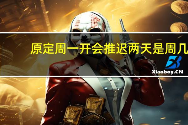 原定周一开会推迟两天是周几