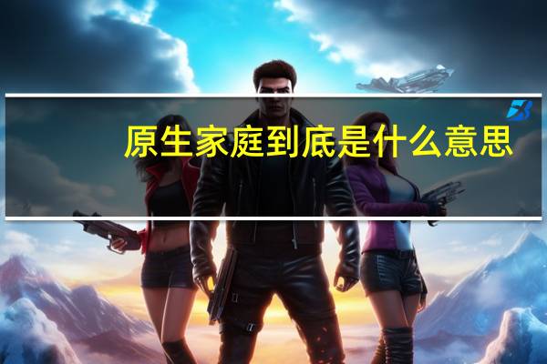 原生家庭到底是什么意思