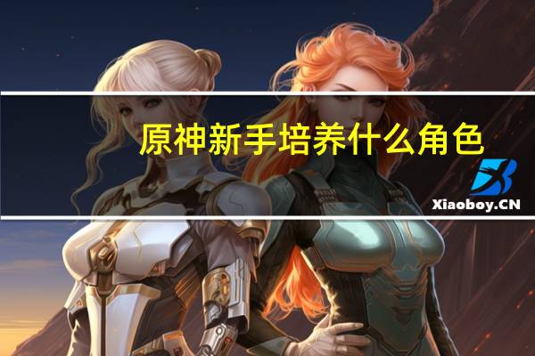 原神新手培养什么角色