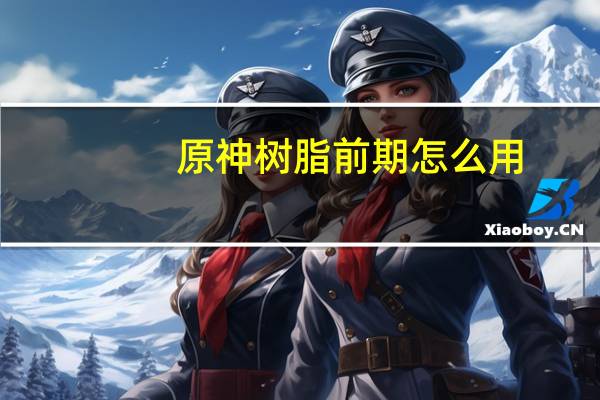 原神树脂前期怎么用