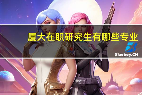 厦大在职研究生有哪些专业