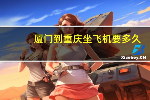 厦门到重庆坐飞机要多久