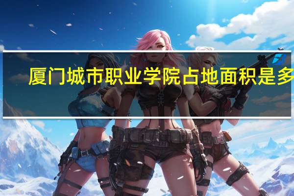 厦门城市职业学院占地面积是多少