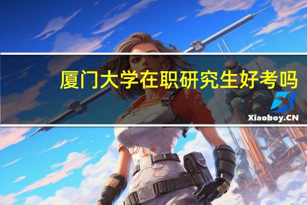 厦门大学在职研究生好考吗
