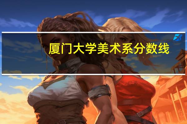 厦门大学美术系分数线