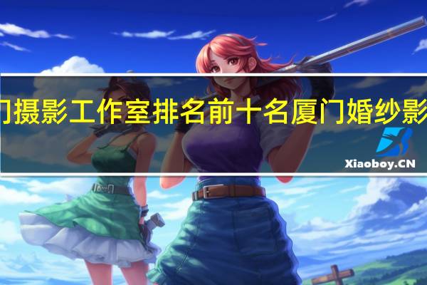 厦门摄影工作室排名前十名厦门婚纱影楼哪家好
