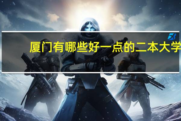 厦门有哪些好一点的二本大学