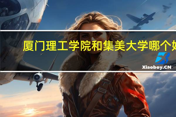 厦门理工学院和集美大学哪个好