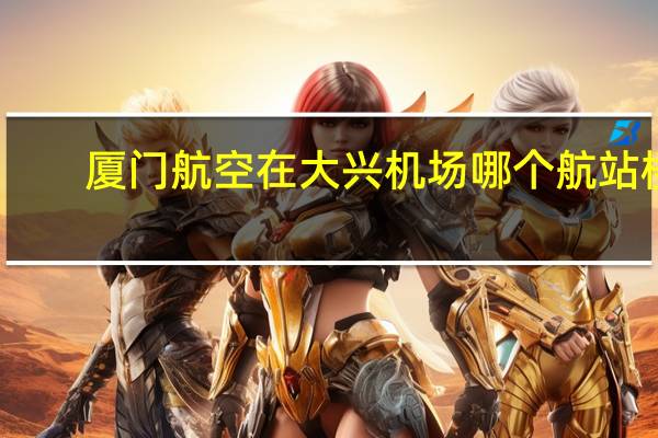 厦门航空在大兴机场哪个航站楼